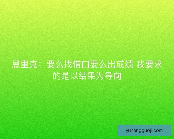 恩里克：要么找借口要么出成绩 我要求的是以结果为导向