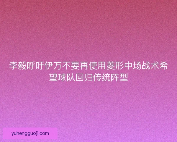 李毅呼吁伊万不要再使用菱形中场战术希望球队回归传统阵型