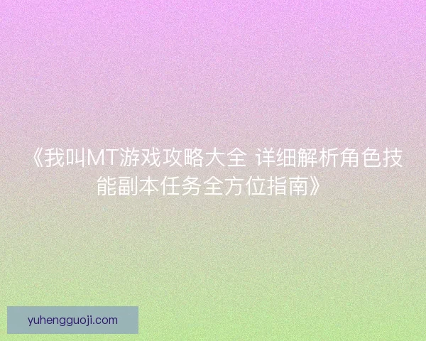 《我叫MT游戏攻略大全 详细解析角色技能副本任务全方位指南》